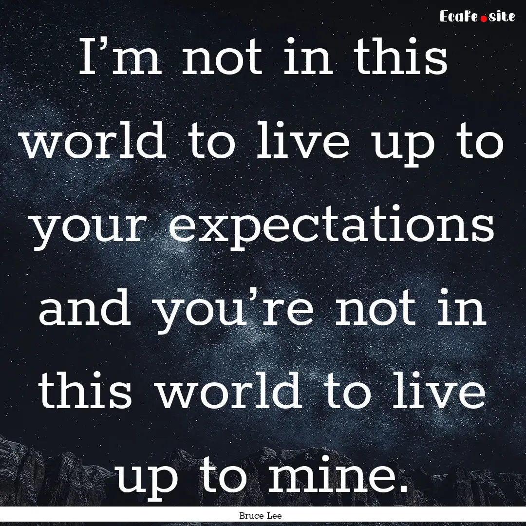 I’m not in this world to live up to your.... : Quote by Bruce Lee