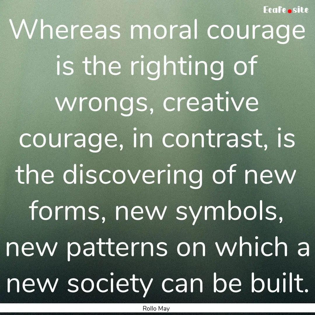 Whereas moral courage is the righting of.... : Quote by Rollo May