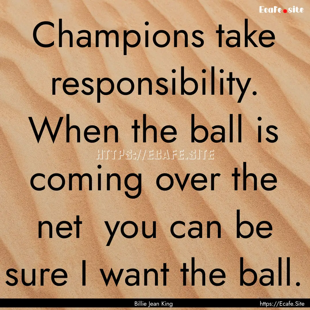 Champions take responsibility. When the ball.... : Quote by Billie Jean King