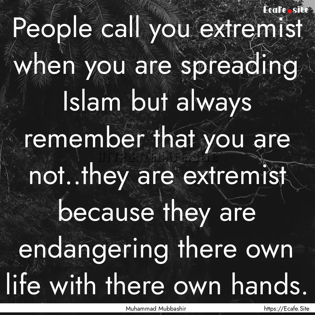 People call you extremist when you are spreading.... : Quote by Muhammad Mubbashir