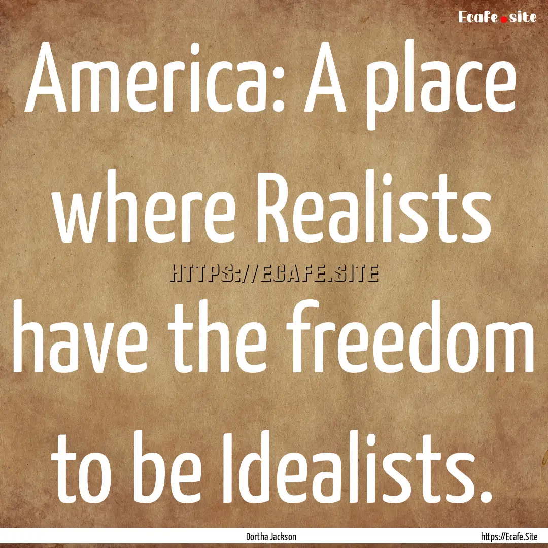 America: A place where Realists have the.... : Quote by Dortha Jackson