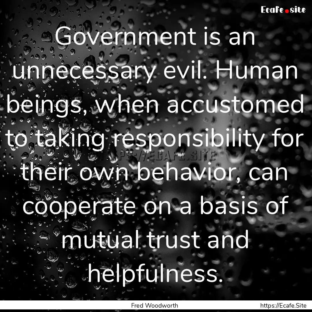 Government is an unnecessary evil. Human.... : Quote by Fred Woodworth