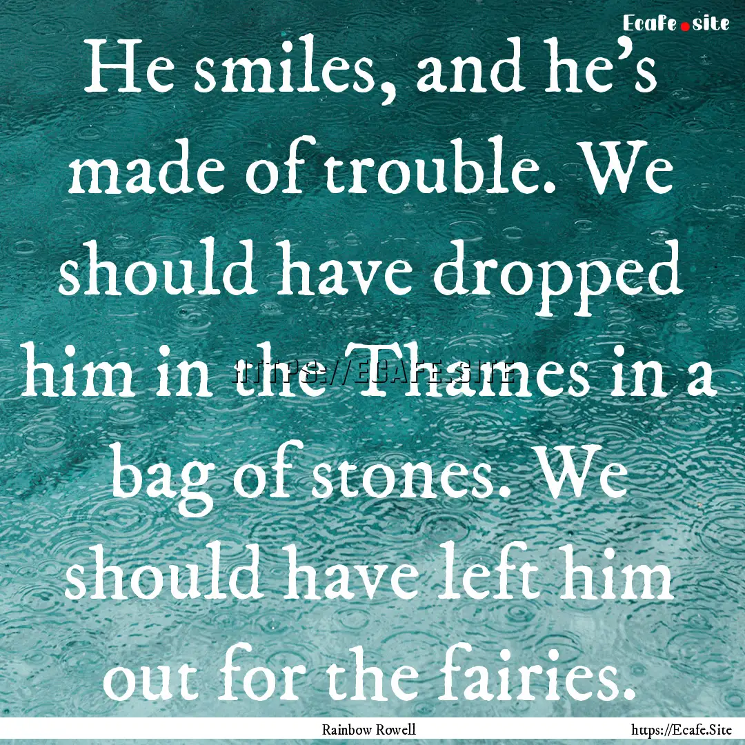 He smiles, and he's made of trouble. We should.... : Quote by Rainbow Rowell