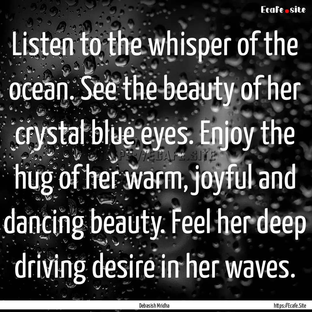 Listen to the whisper of the ocean. See the.... : Quote by Debasish Mridha