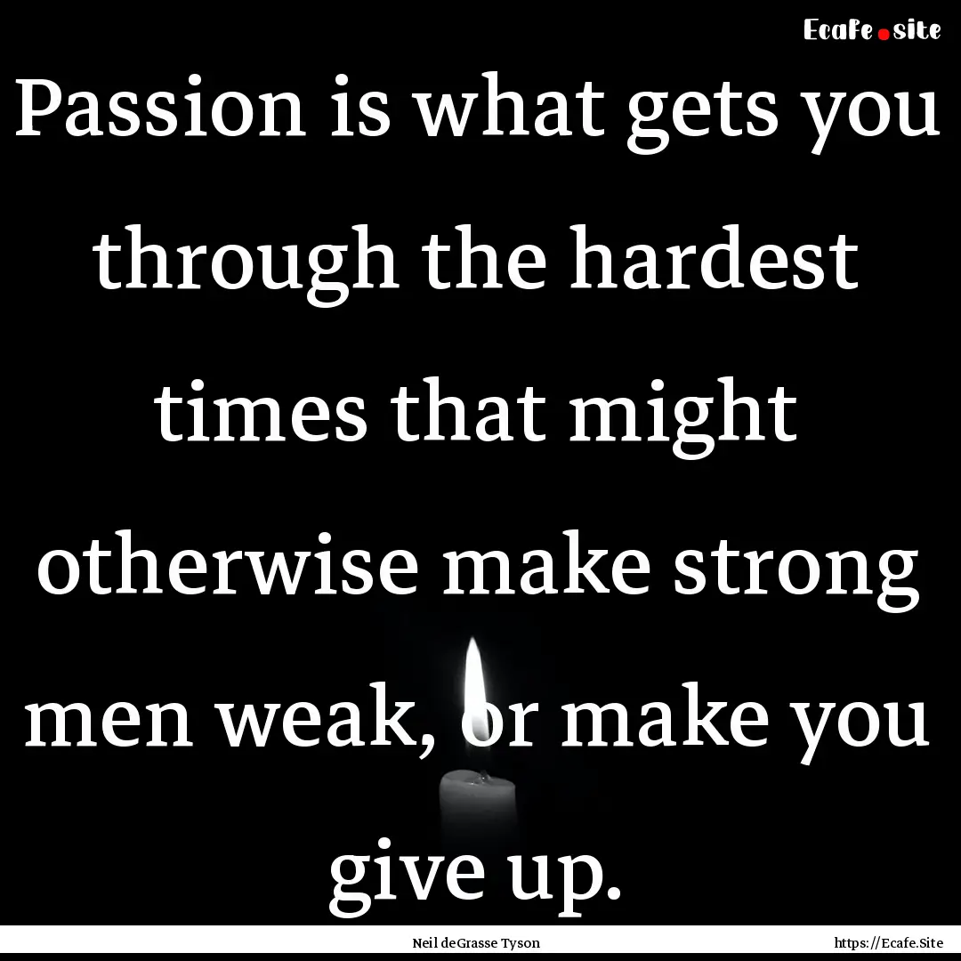 Passion is what gets you through the hardest.... : Quote by Neil deGrasse Tyson