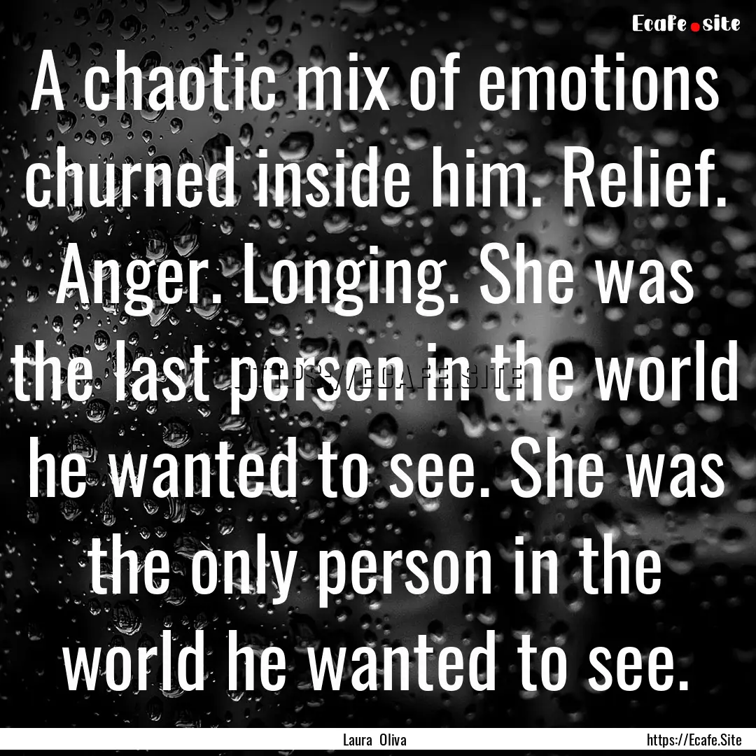 A chaotic mix of emotions churned inside.... : Quote by Laura Oliva