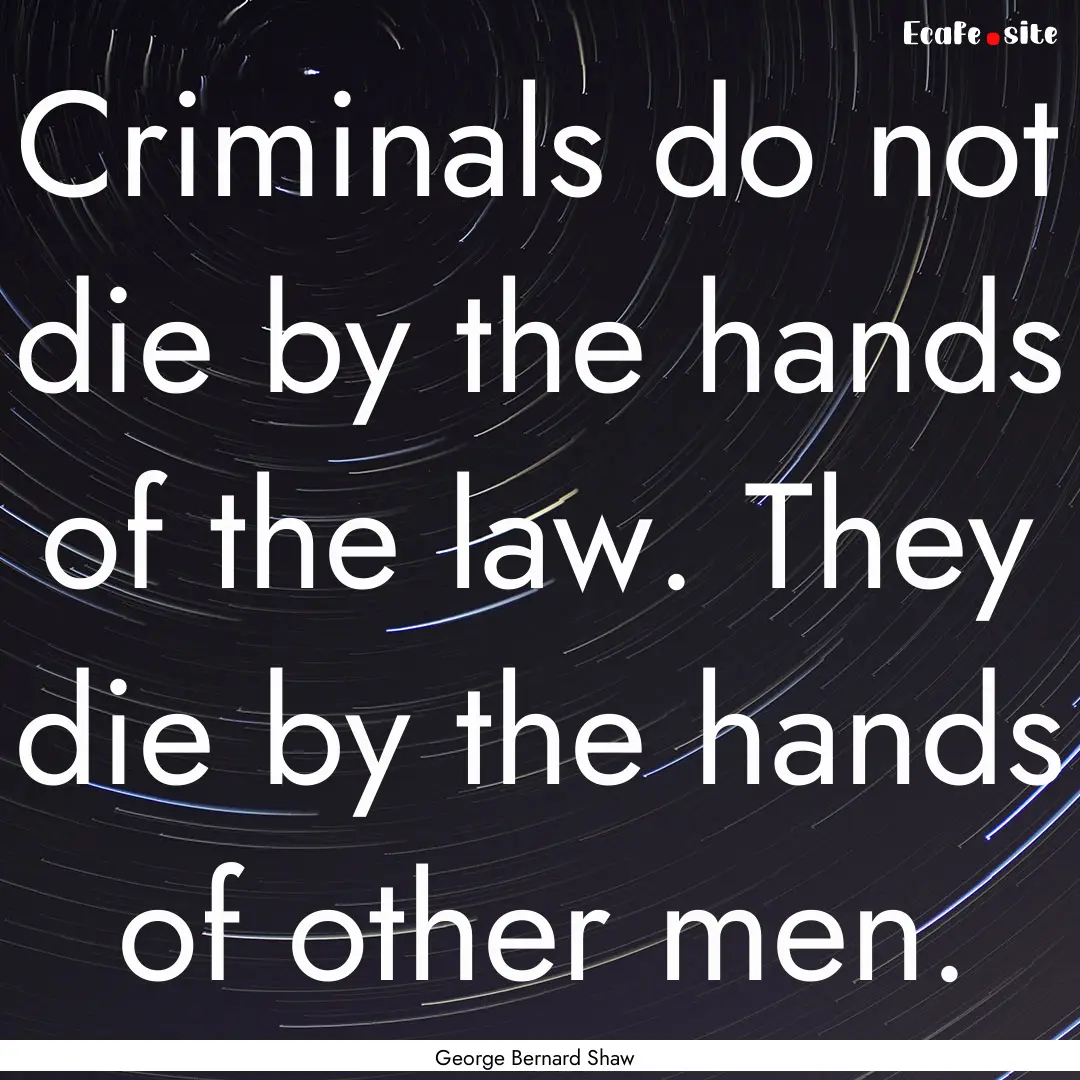 Criminals do not die by the hands of the.... : Quote by George Bernard Shaw