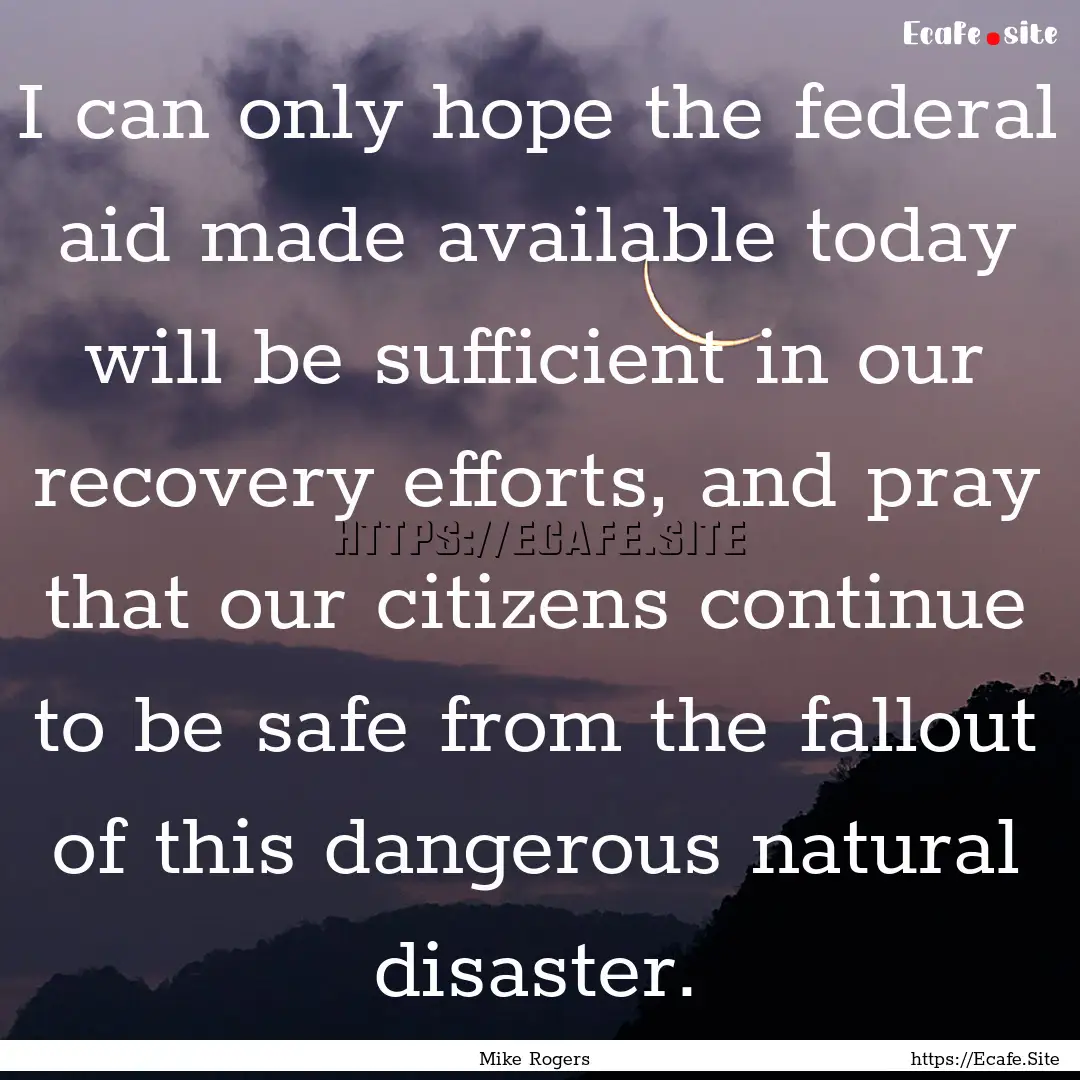 I can only hope the federal aid made available.... : Quote by Mike Rogers