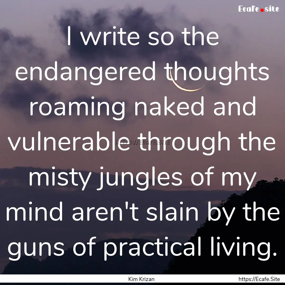 I write so the endangered thoughts roaming.... : Quote by Kim Krizan