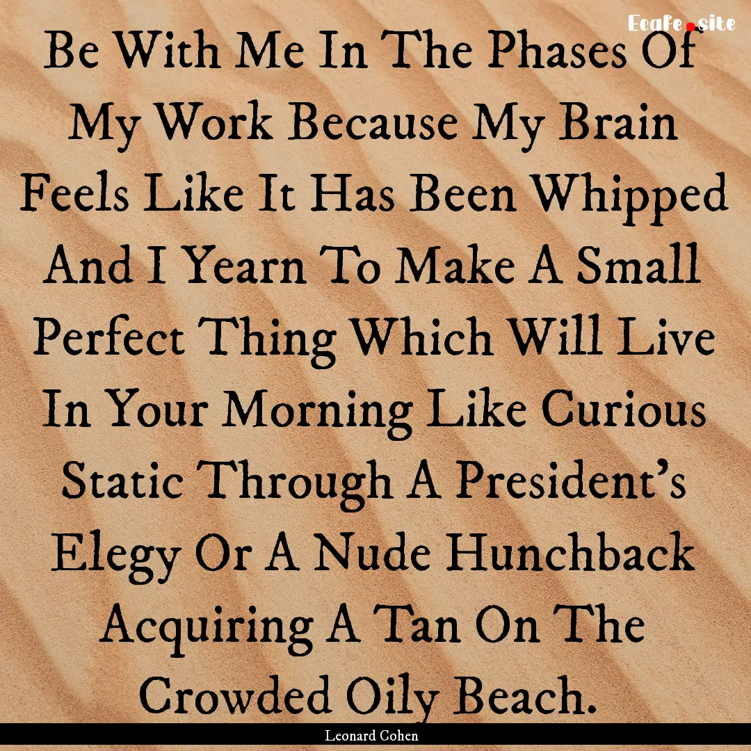 Be With Me In The Phases Of My Work Because.... : Quote by Leonard Cohen