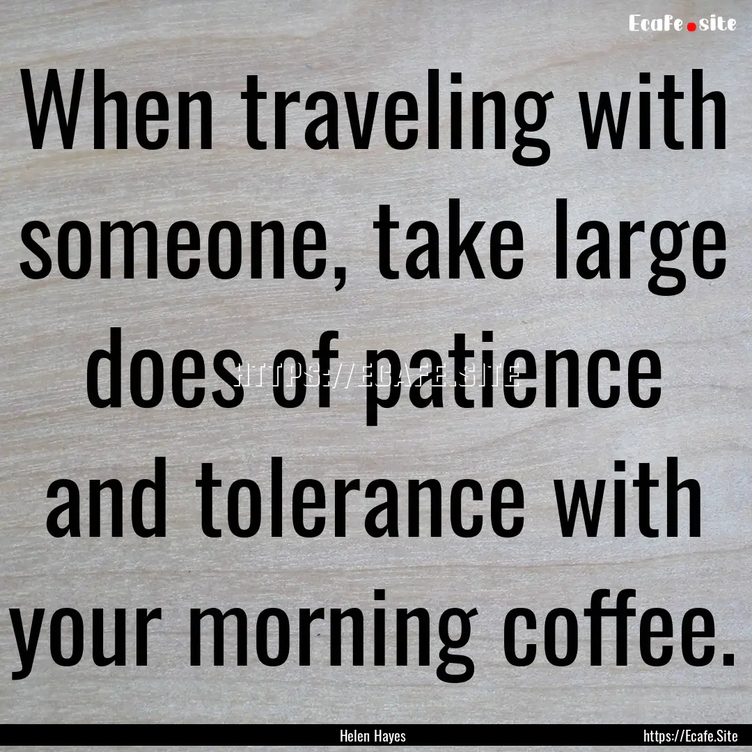 When traveling with someone, take large does.... : Quote by Helen Hayes