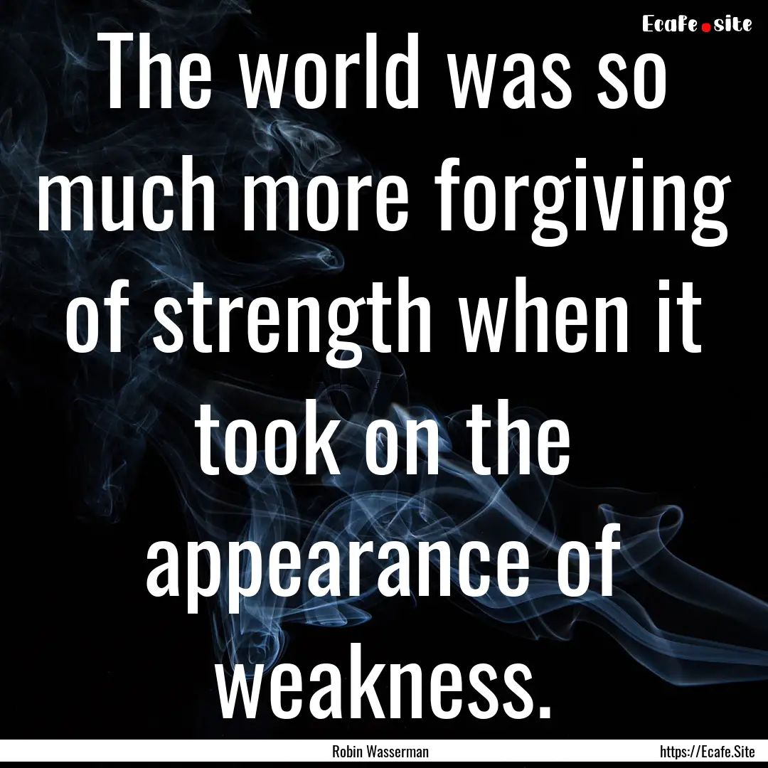 The world was so much more forgiving of strength.... : Quote by Robin Wasserman