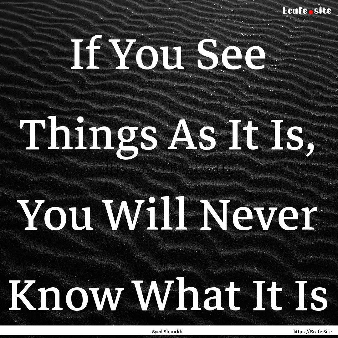 If You See Things As It Is, You Will Never.... : Quote by Syed Sharukh