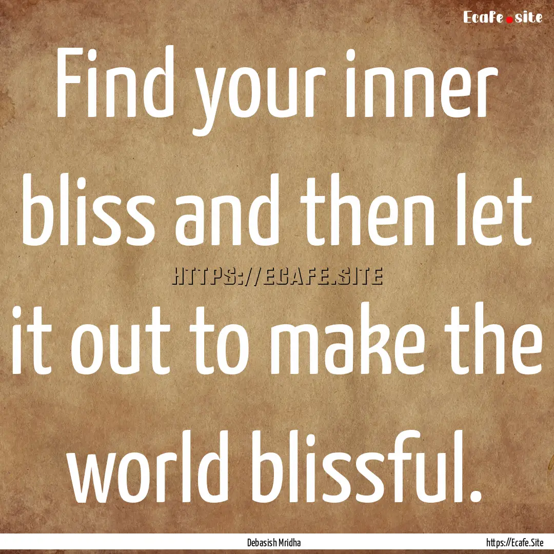 Find your inner bliss and then let it out.... : Quote by Debasish Mridha