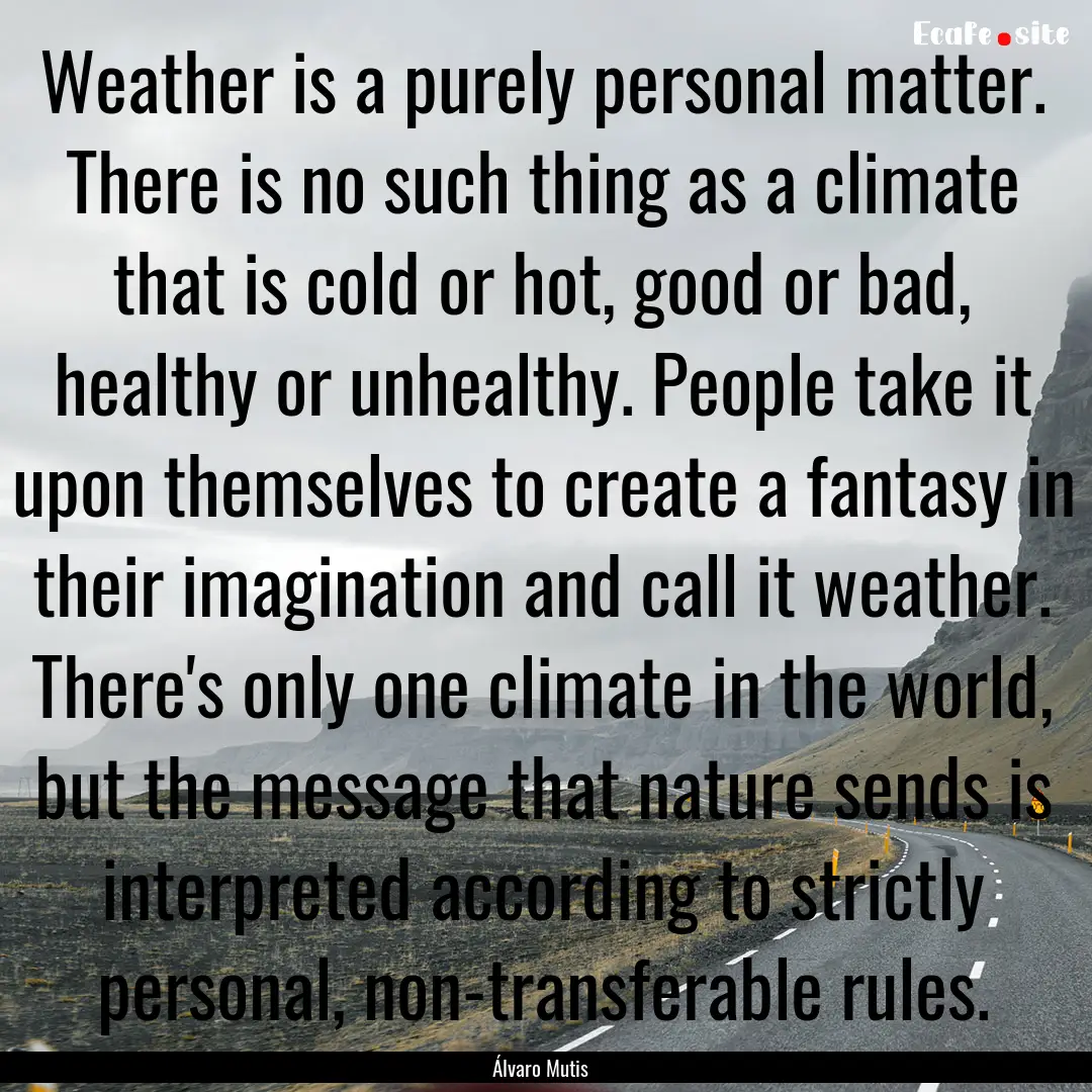 Weather is a purely personal matter. There.... : Quote by Álvaro Mutis