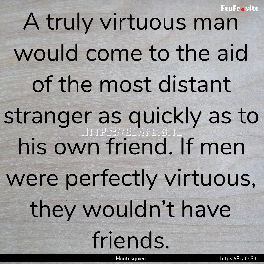 A truly virtuous man would come to the aid.... : Quote by Montesquieu