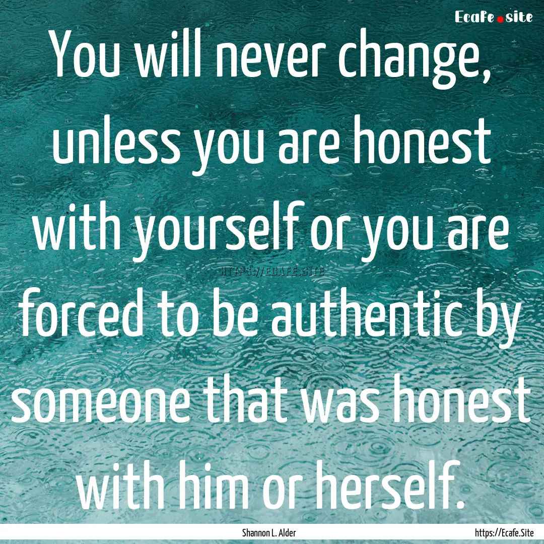 You will never change, unless you are honest.... : Quote by Shannon L. Alder