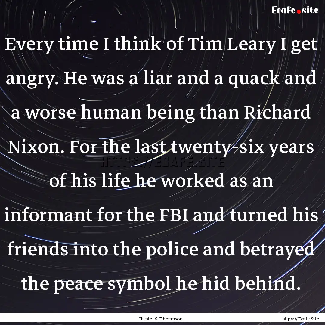 Every time I think of Tim Leary I get angry..... : Quote by Hunter S. Thompson