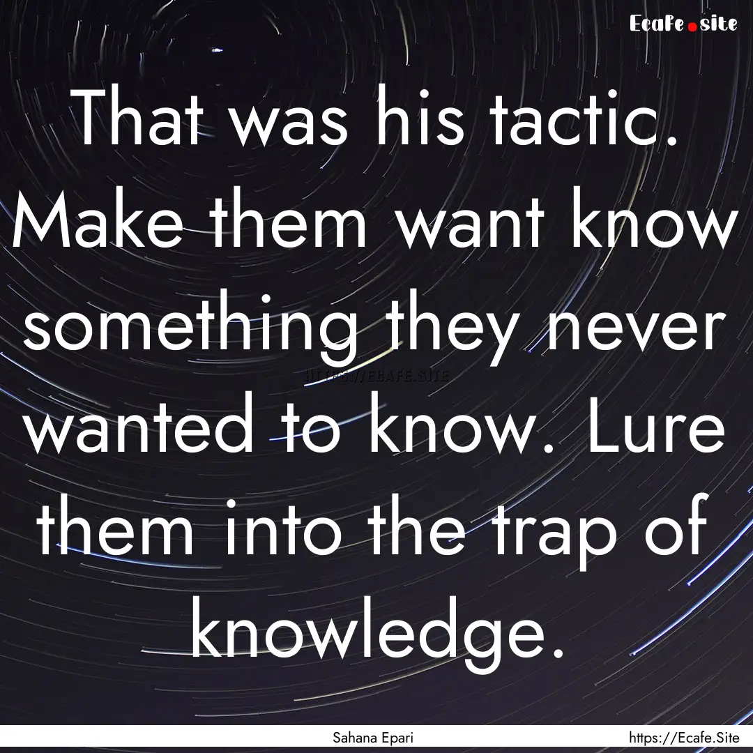 That was his tactic. Make them want know.... : Quote by Sahana Epari