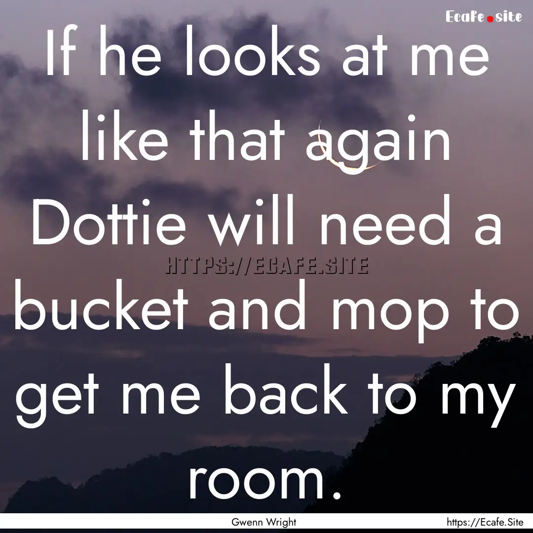 If he looks at me like that again Dottie.... : Quote by Gwenn Wright