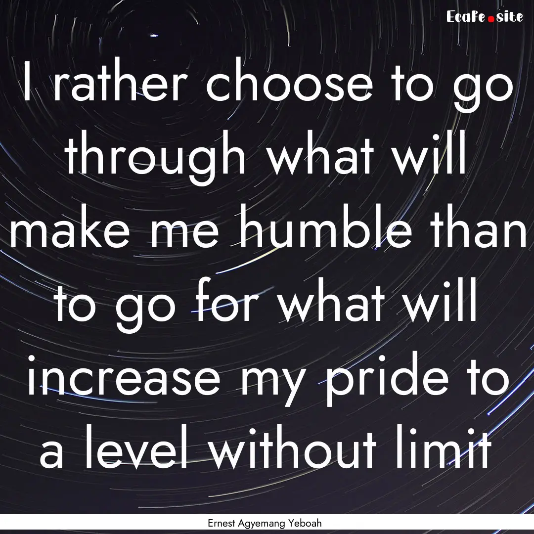 I rather choose to go through what will make.... : Quote by Ernest Agyemang Yeboah