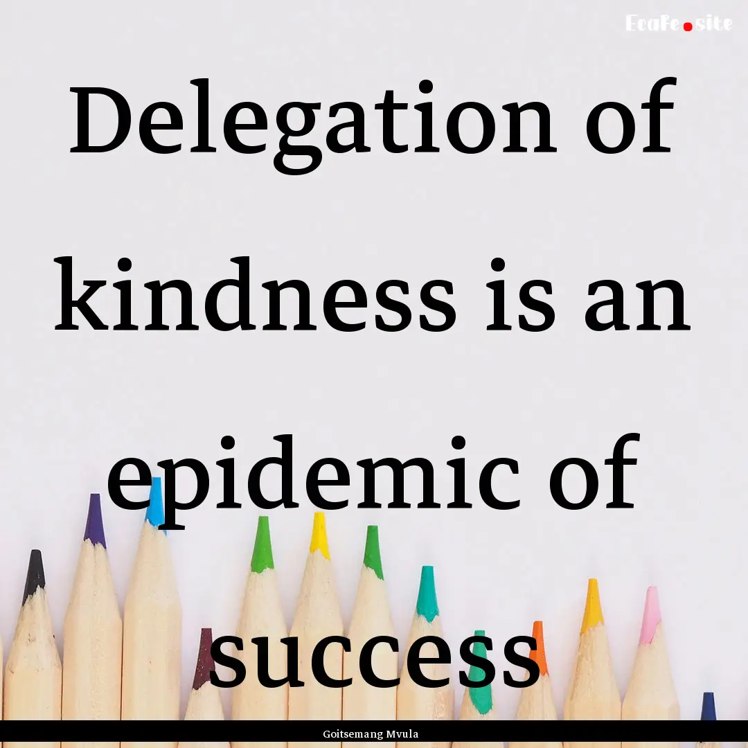 Delegation of kindness is an epidemic of.... : Quote by Goitsemang Mvula