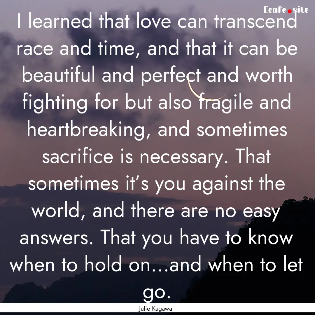 I learned that love can transcend race and.... : Quote by Julie Kagawa