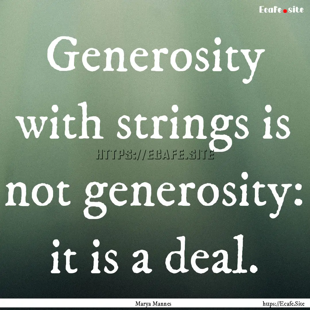 Generosity with strings is not generosity:.... : Quote by Marya Mannes