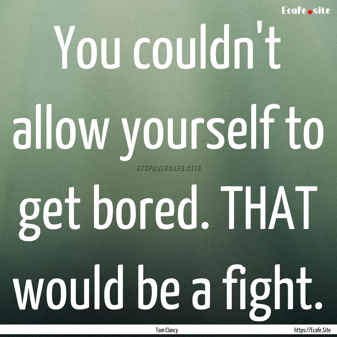 You couldn't allow yourself to get bored..... : Quote by Tom Clancy