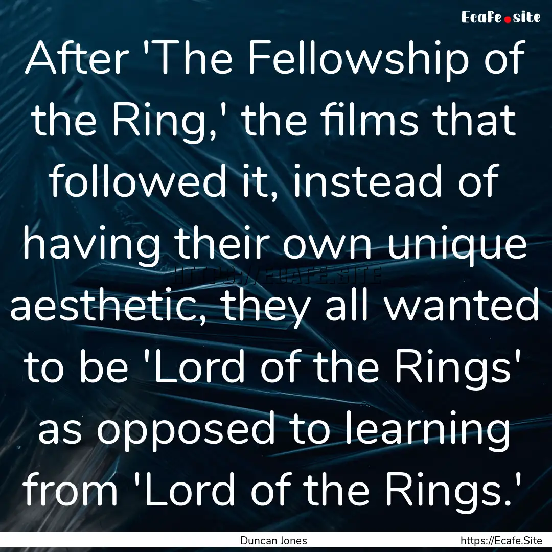 After 'The Fellowship of the Ring,' the films.... : Quote by Duncan Jones