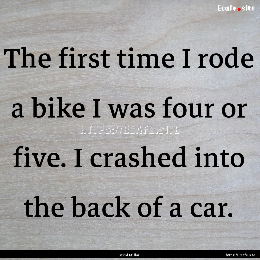 The first time I rode a bike I was four or.... : Quote by David Millar