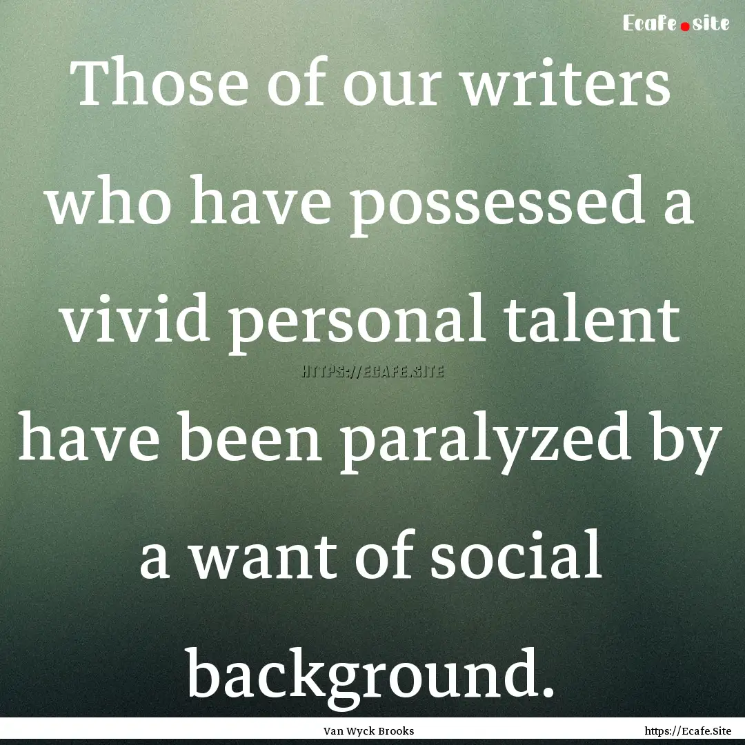  Those of our writers who have possessed.... : Quote by Van Wyck Brooks