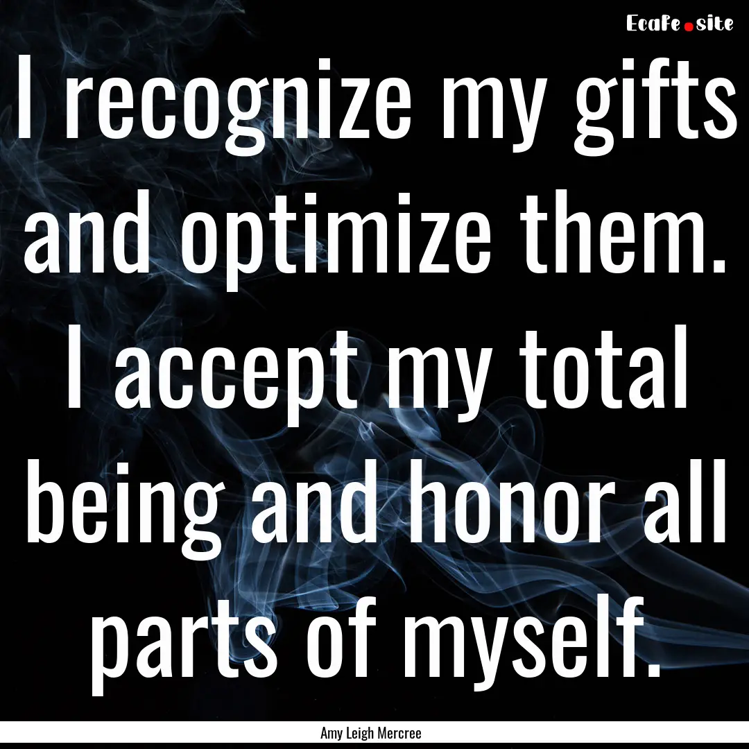 I recognize my gifts and optimize them. I.... : Quote by Amy Leigh Mercree