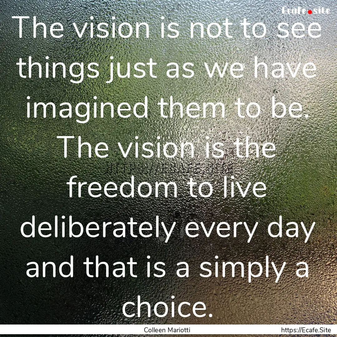 The vision is not to see things just as we.... : Quote by Colleen Mariotti