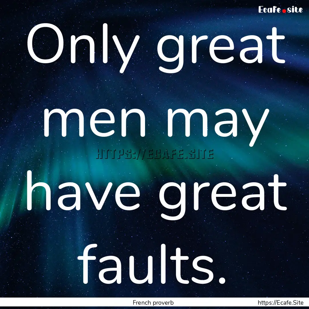 Only great men may have great faults. : Quote by French proverb