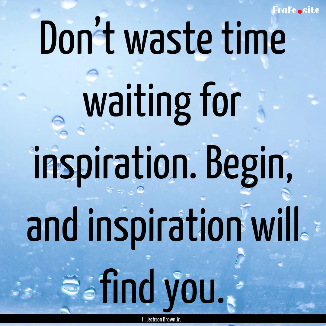 Don’t waste time waiting for inspiration..... : Quote by H. Jackson Brown Jr.