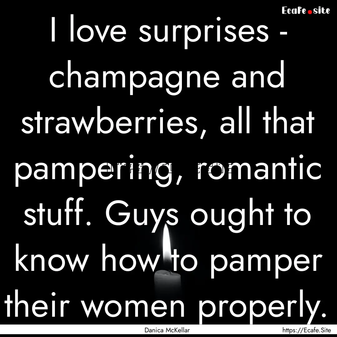 I love surprises - champagne and strawberries,.... : Quote by Danica McKellar