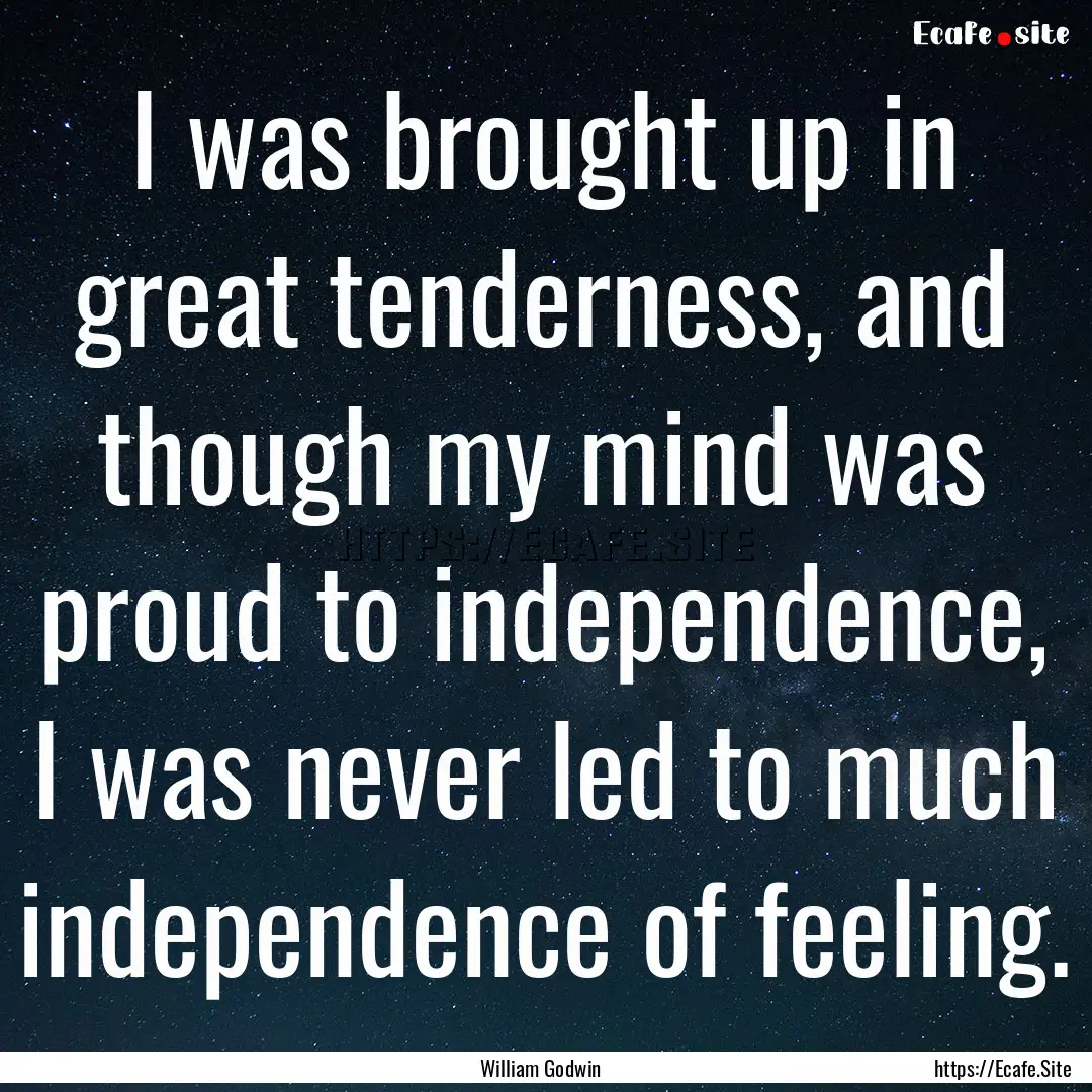 I was brought up in great tenderness, and.... : Quote by William Godwin