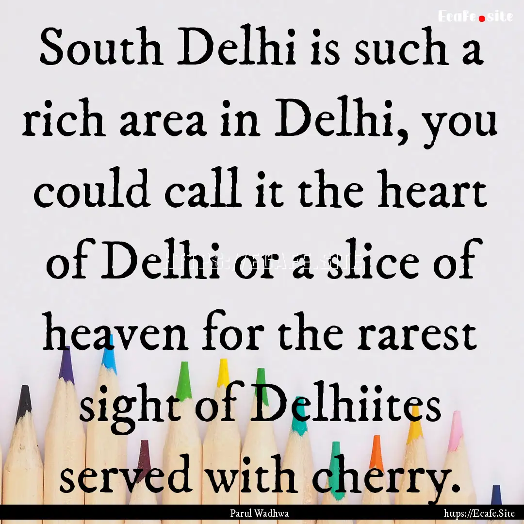 South Delhi is such a rich area in Delhi,.... : Quote by Parul Wadhwa