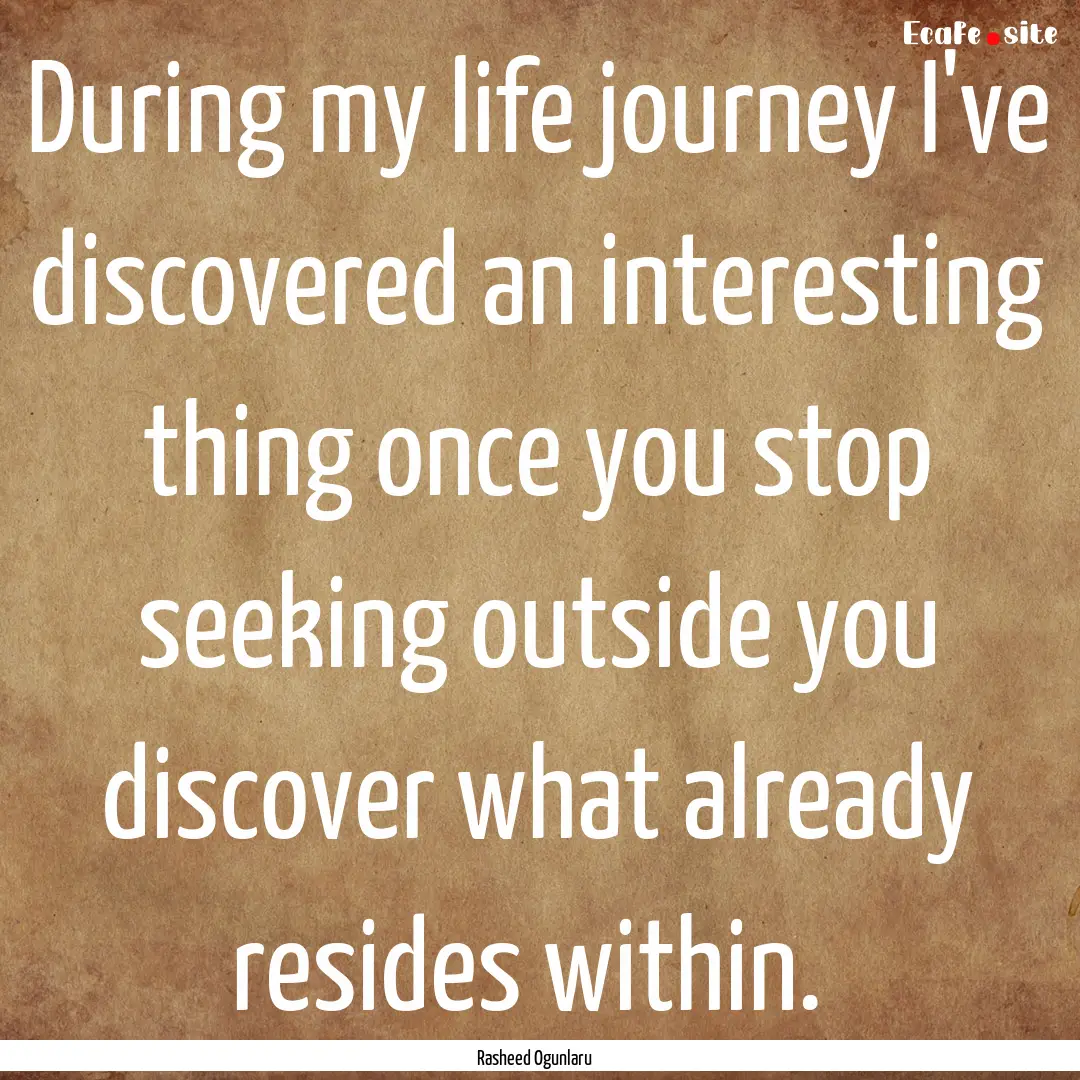 During my life journey I've discovered an.... : Quote by Rasheed Ogunlaru