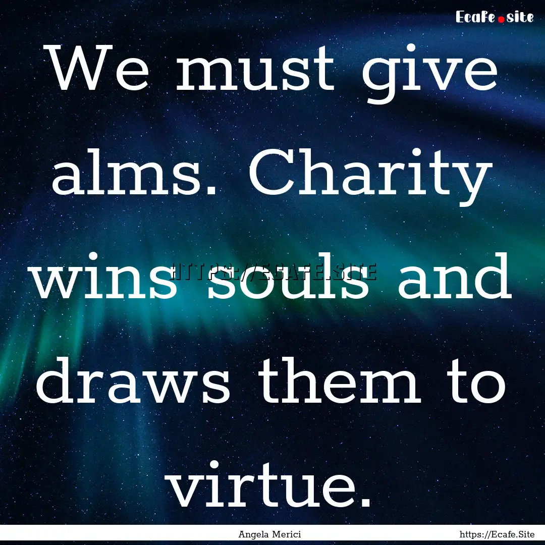 We must give alms. Charity wins souls and.... : Quote by Angela Merici