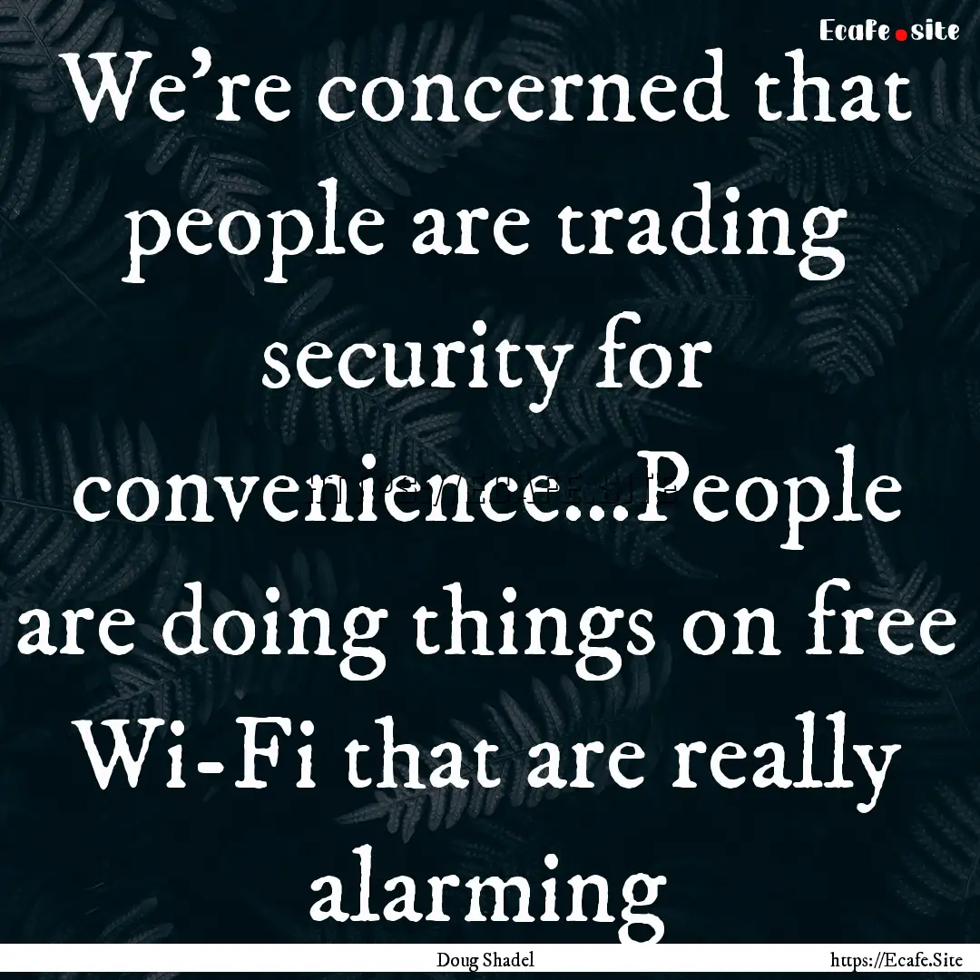 We’re concerned that people are trading.... : Quote by Doug Shadel