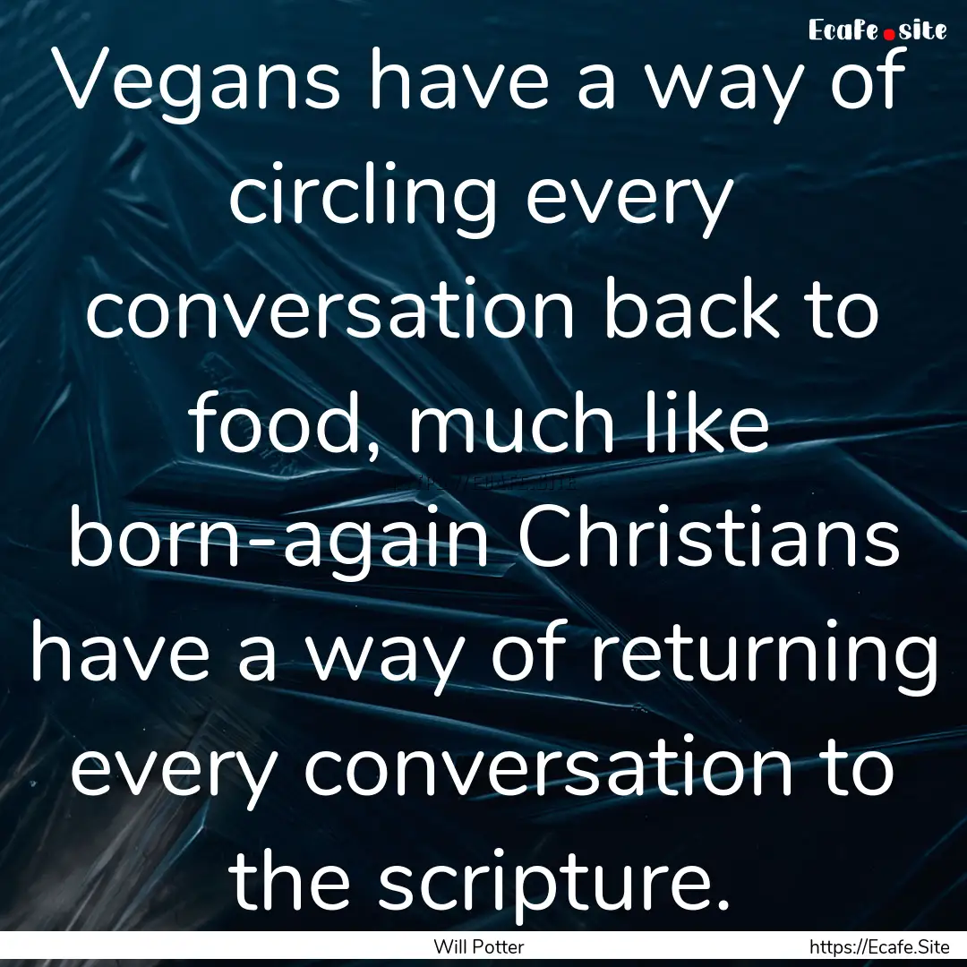 Vegans have a way of circling every conversation.... : Quote by Will Potter