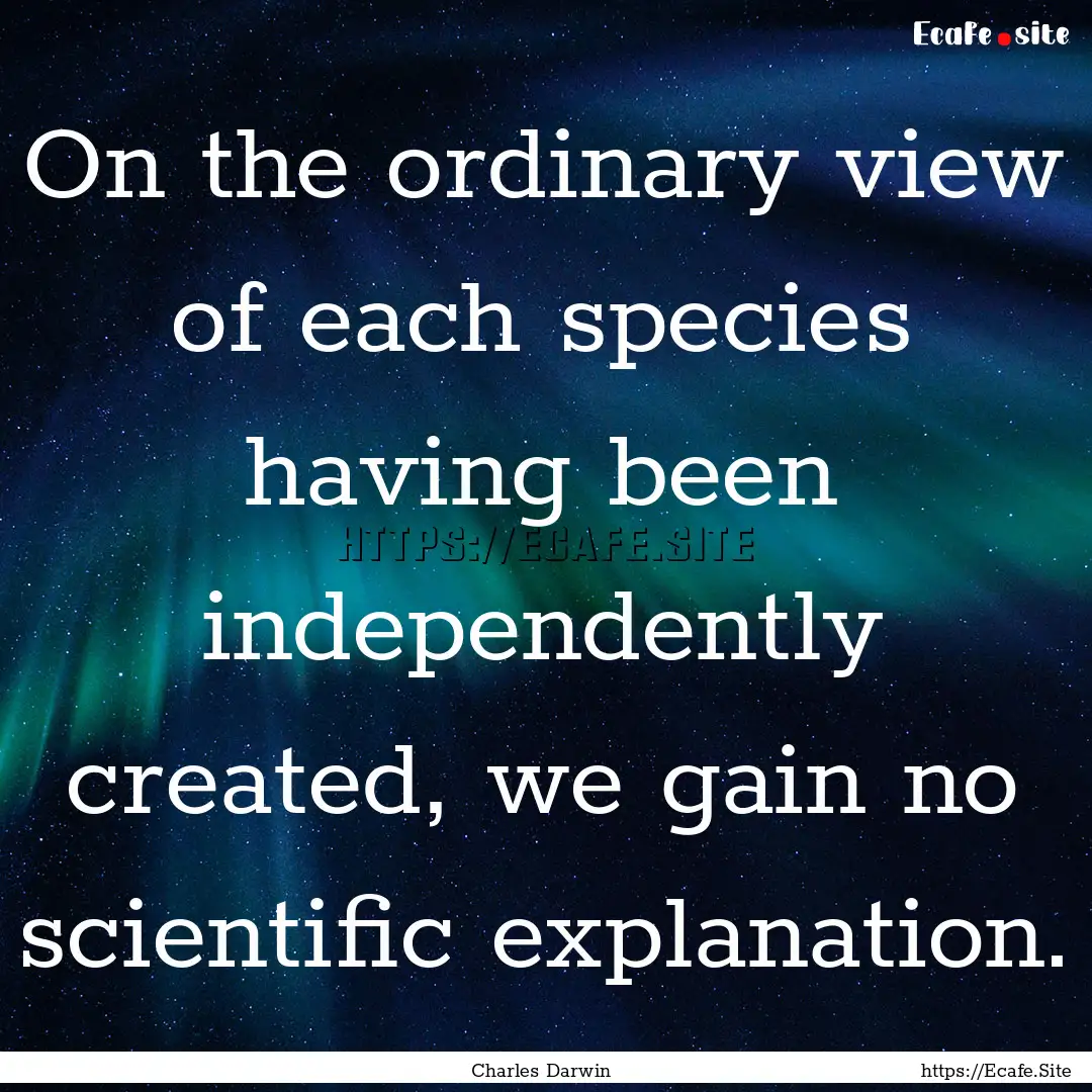 On the ordinary view of each species having.... : Quote by Charles Darwin