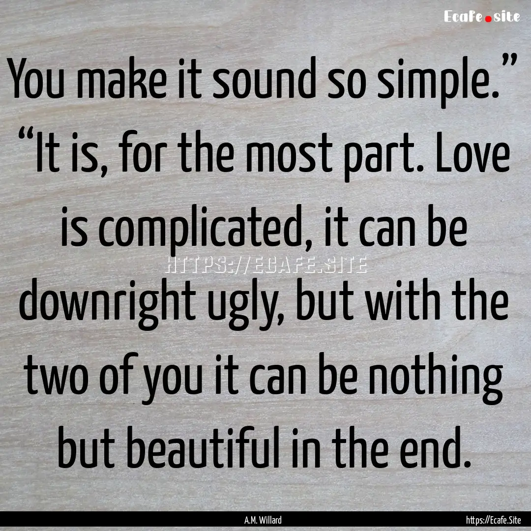 You make it sound so simple.” “It is,.... : Quote by A.M. Willard