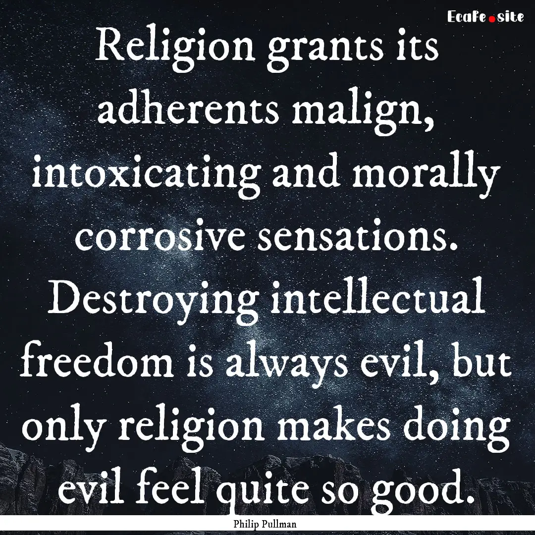 Religion grants its adherents malign, intoxicating.... : Quote by Philip Pullman