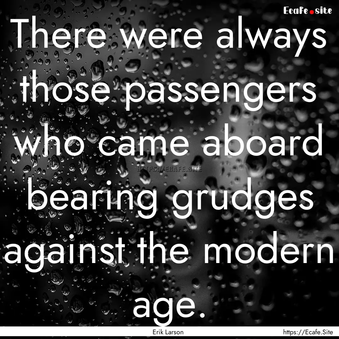 There were always those passengers who came.... : Quote by Erik Larson