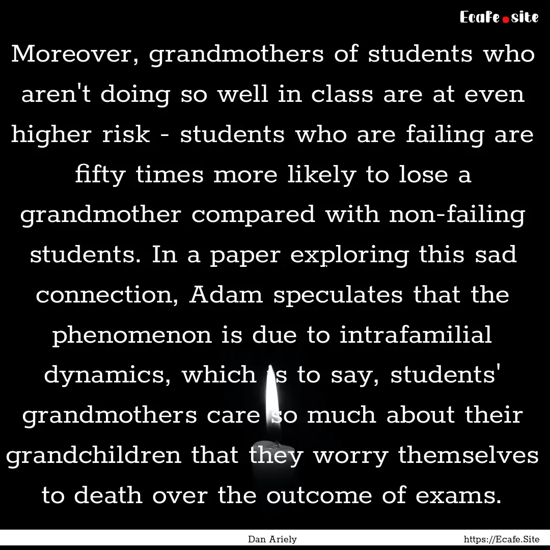 Moreover, grandmothers of students who aren't.... : Quote by Dan Ariely