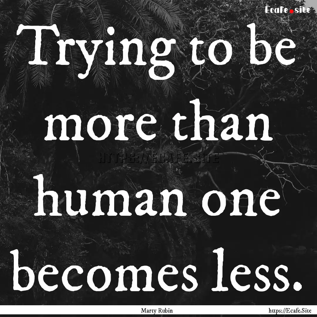 Trying to be more than human one becomes.... : Quote by Marty Rubin