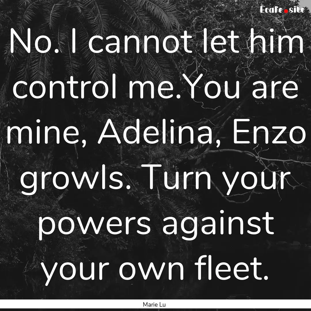 No. I cannot let him control me.You are mine,.... : Quote by Marie Lu